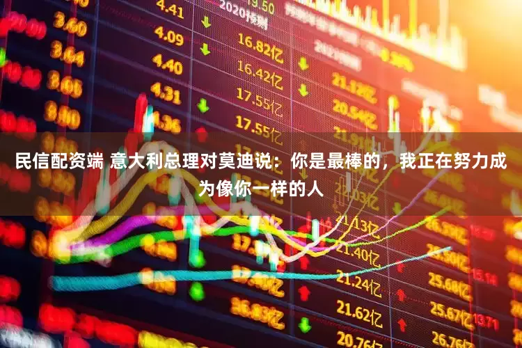 民信配资端 意大利总理对莫迪说：你是最棒的，我正在努力成为像你一样的人