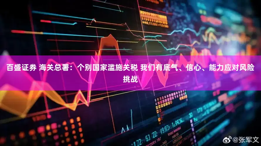 百盛证券 海关总署：个别国家滥施关税 我们有底气、信心、能力应对风险挑战