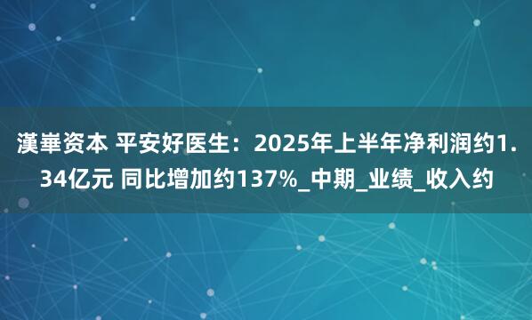 漢崋资本 平安好医生：2025年上半年净利润约1.34亿元 同比增加约137%_中期_业绩_收入约