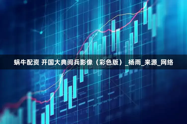 蜗牛配资 开国大典阅兵影像（彩色版）_杨雨_来源_网络