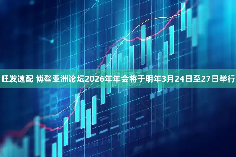 旺发速配 博鳌亚洲论坛2026年年会将于明年3月24日至27日举行