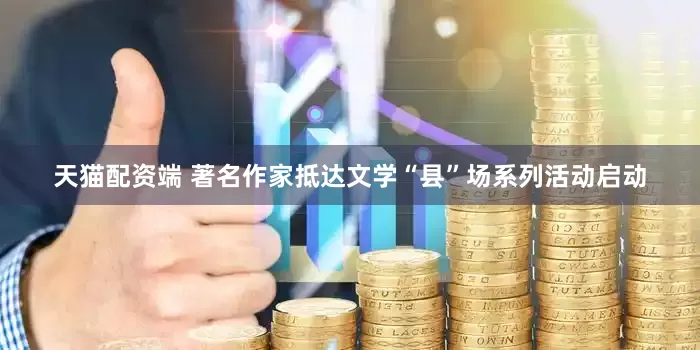 天猫配资端 著名作家抵达文学“县”场系列活动启动