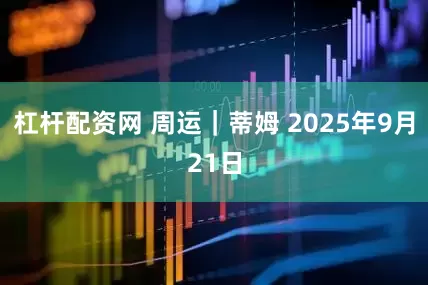 杠杆配资网 周运｜蒂姆 2025年9月21日