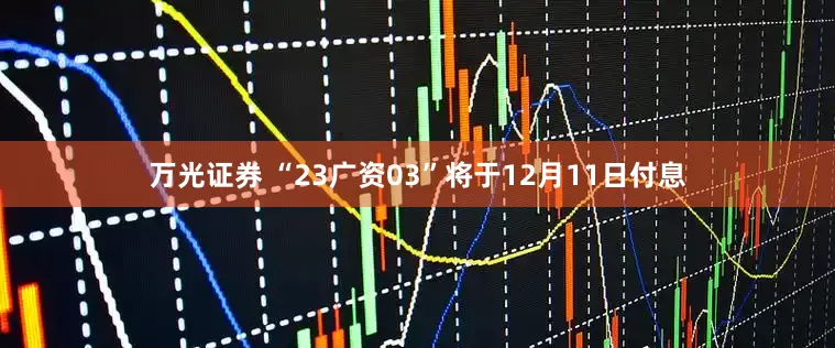 万光证券 “23广资03”将于12月11日付息